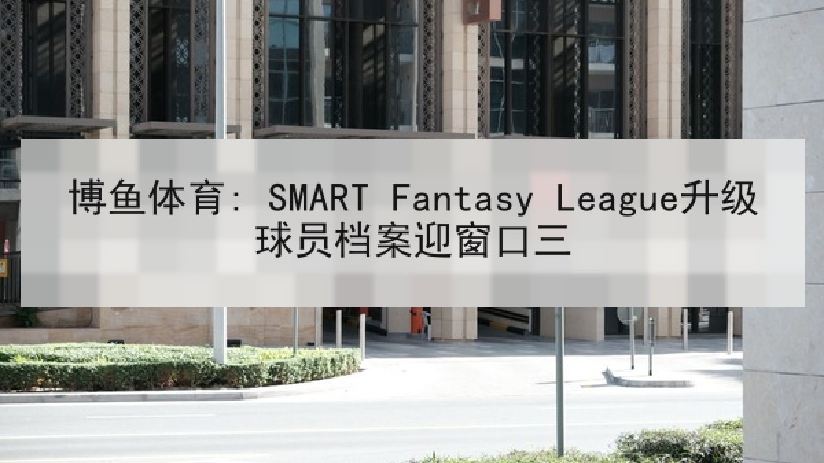 博鱼体育: SMART Fantasy League升级球员档案迎窗口三 博鱼体育: SMART Fantasy League升级球员档案迎窗口三